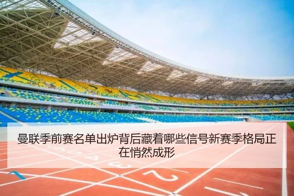 曼联季前赛名单出炉背后藏着哪些信号新赛季格局正在悄然成形